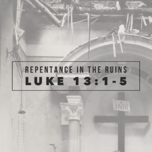 Repentance In The Ruins | Luke 13:1-5