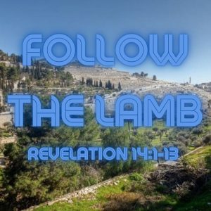 Follow the Lamb- Revelation 14: 1-13
