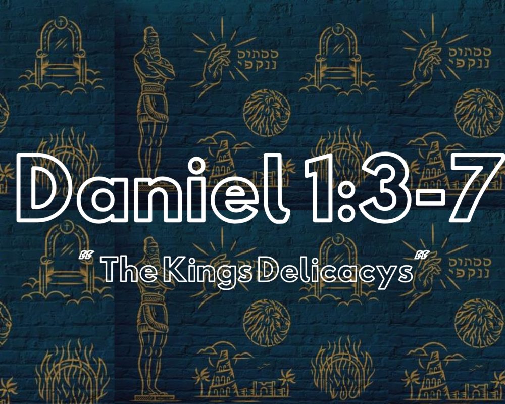 Daniel 1: 3-7 “The Kings Delicacy’s”