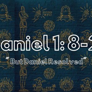 Daniel 1: 8-21 “But Daniel Resolved”