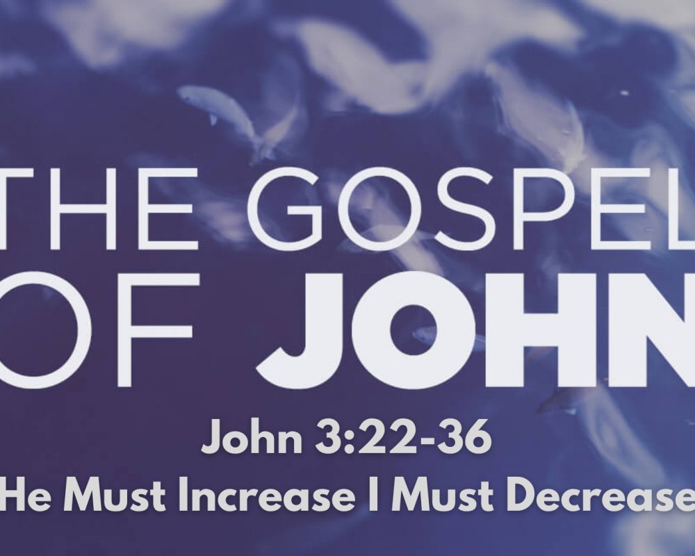 John 3:22-36 “He Must Increase I Must Decrease”
