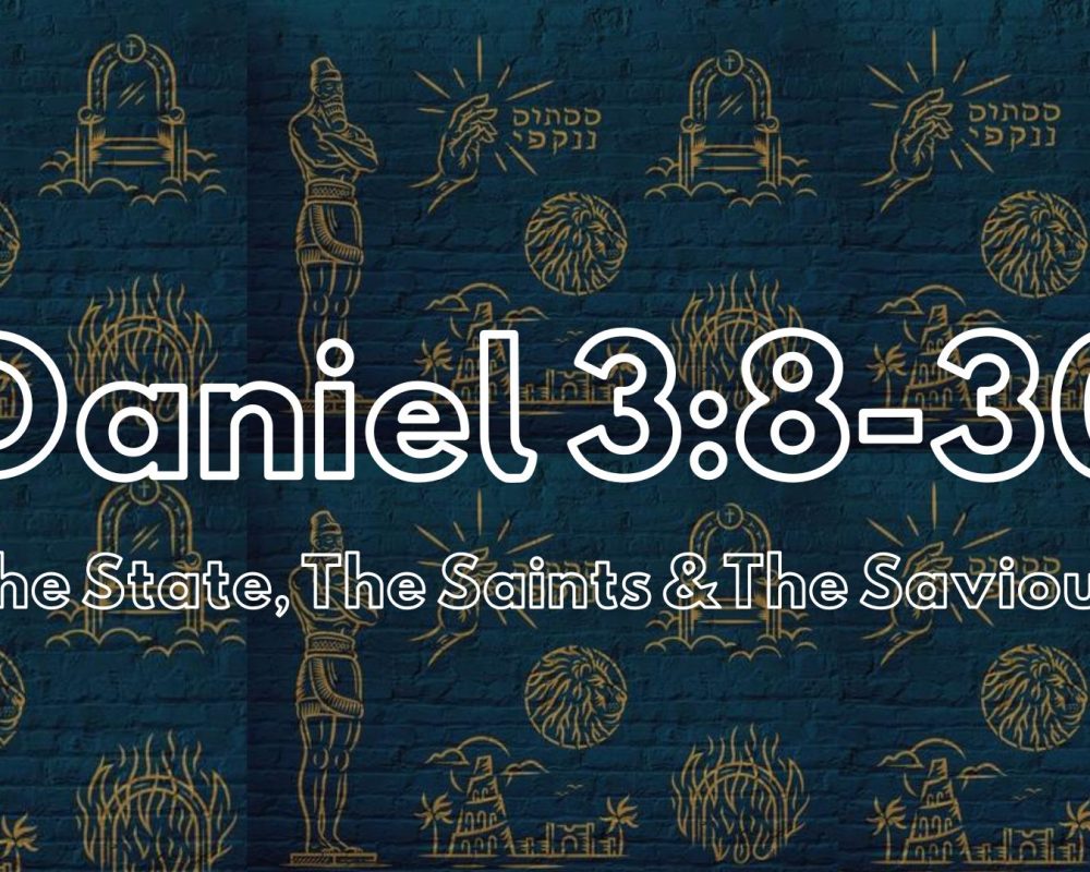 Daniel 3: 8-30 “The State, The Saints & The Saviour”