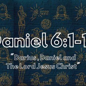 Daniel 6:1-15 “Darius, Daniel, And The Lord Jesus Christ”