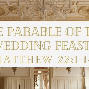 Matthew 22: 1-14 “The Parable of The Wedding Feast”