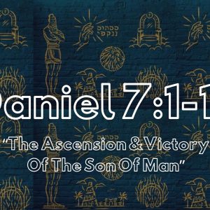 Daniel 7: 1-14 “The Ascension and Victory of The Son of Man”