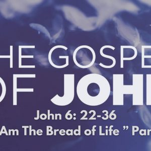 John 6: 22-36 “I Am The Bread Of Life”