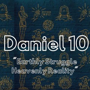 Daniel 10 “Earthly Struggle, Heavenly Reality”