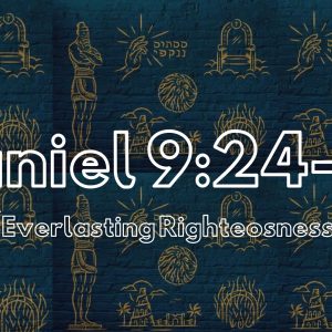 Daniel 9: 24-27 “Everlasting Righteousness”
