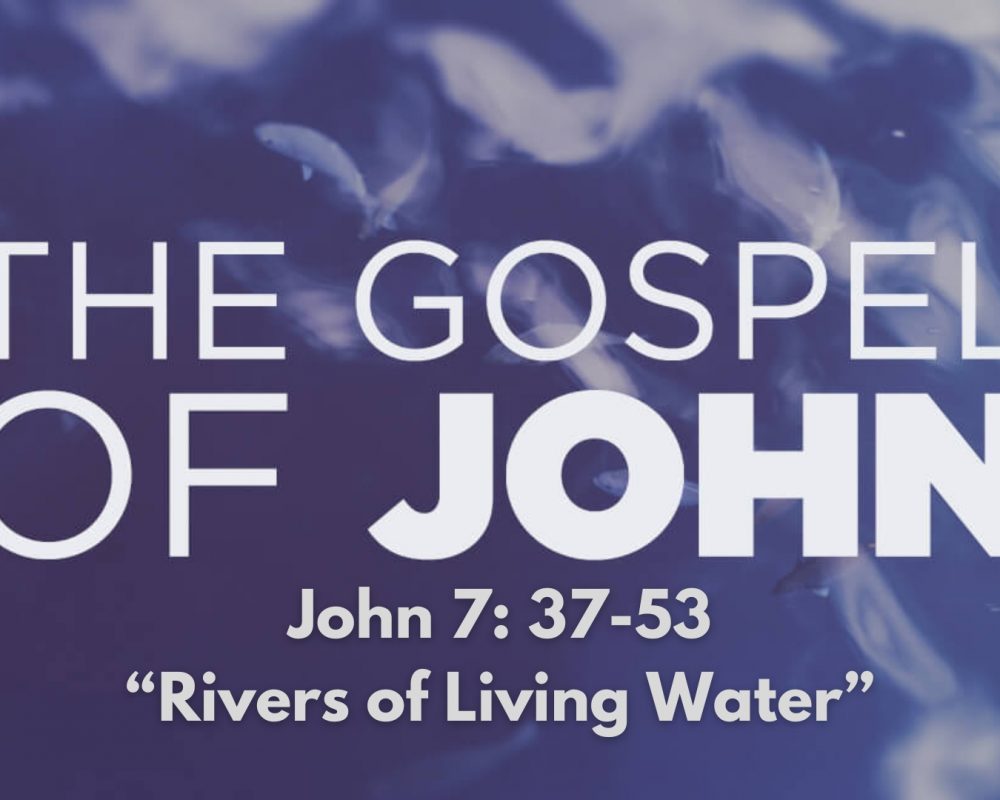 John 7: 37-53 “Rivers of Living Water”