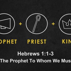 Hebrews 1:1-3 “Christ: The Prophet To Whom We Must Listen”