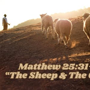 Matthew 25:31-46 “The Sheep & The Goats”