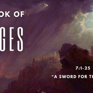 Judges 7:1-25 “A Sword For The Lord”