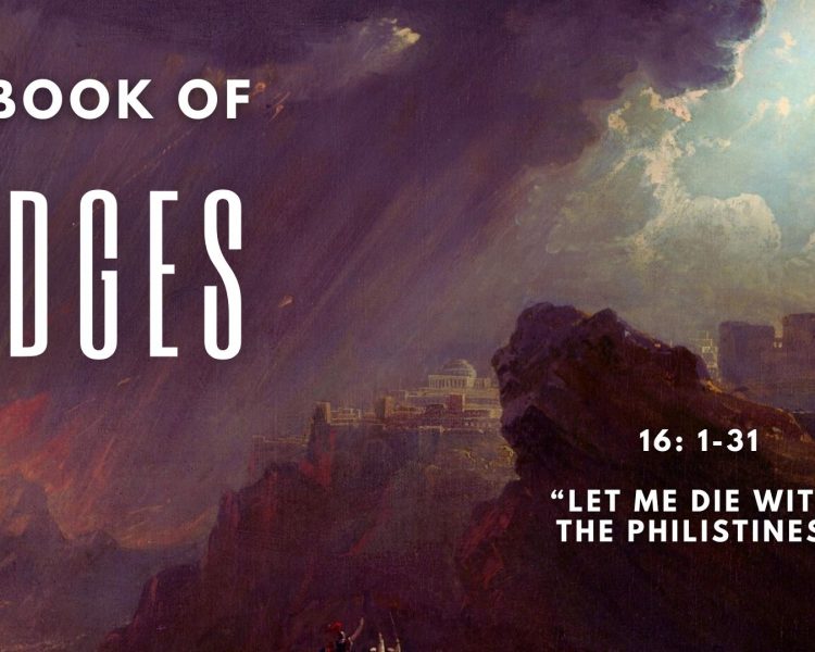 Judges 16:1-31 “Let Me Die With The Philistines”