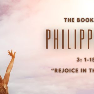 Philippians 3: 1-15 “Rejoice In The Lord”