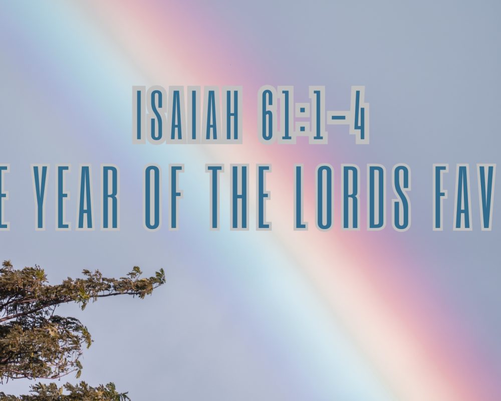 Isaiah 61:1-4 “The Year Of The Lord’s Favour”