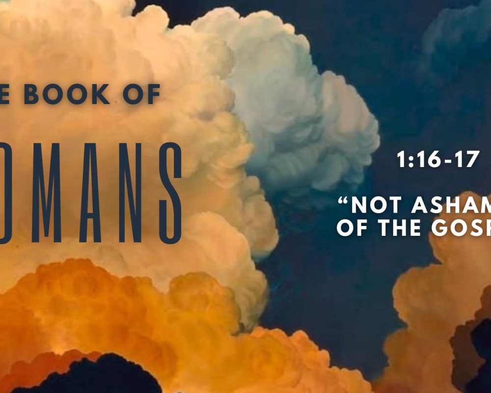 Romans 1:16-17 “Not Ashamed Of The Gospel”