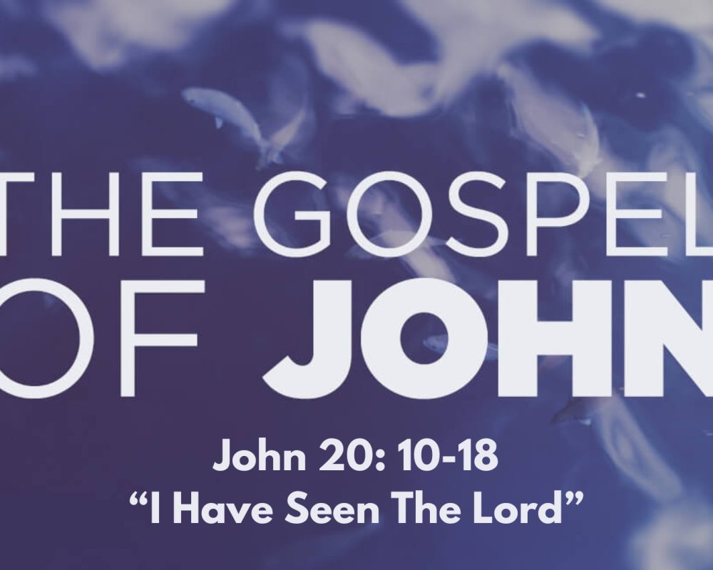 John 20:10-18 “I Have Seen The LORD”