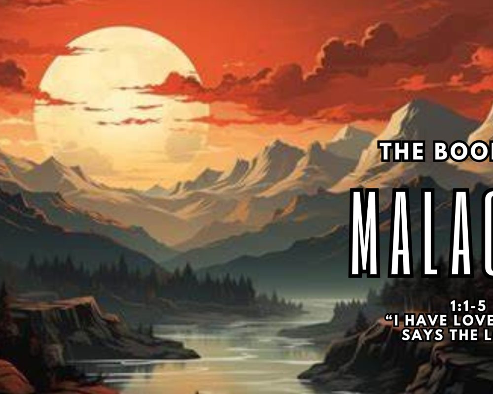 Malachi 1:1-5 “I Have Loved You Says The Lord”