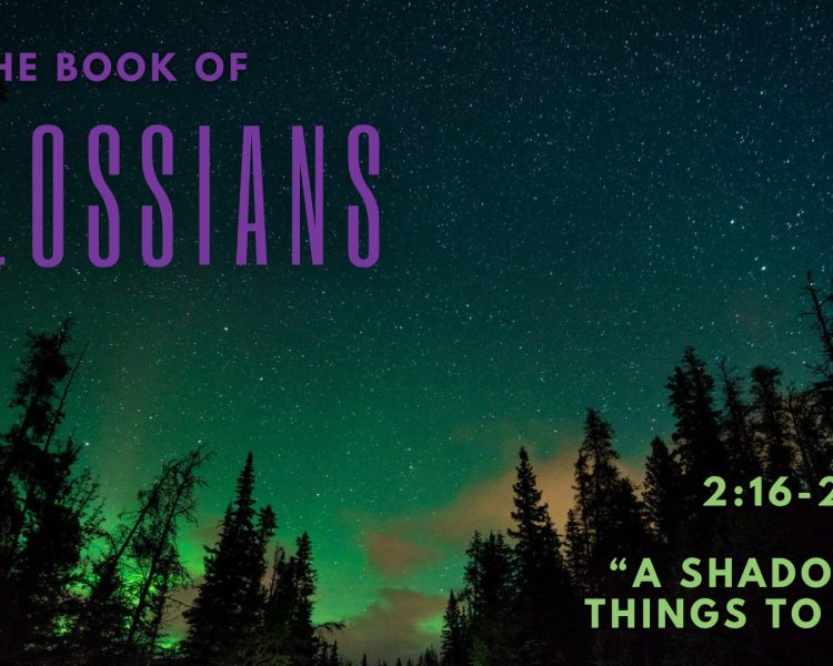 Colossians 2:16-23 “A Shadow Of Things To Come”