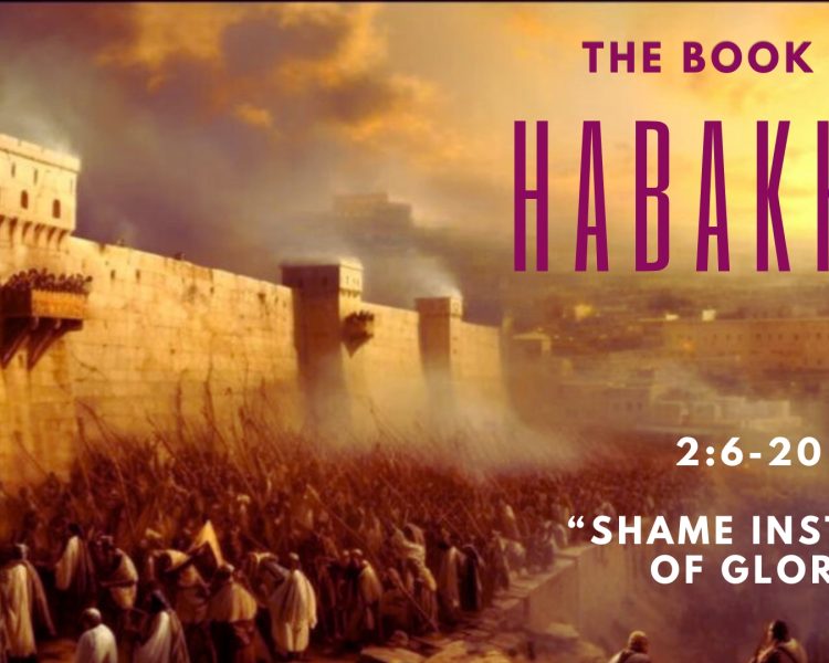 Habakkuk 2:6-20 “Shame Instead Of Glory”