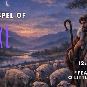Luke 12:32-34 “Fear Not O Little Flock”