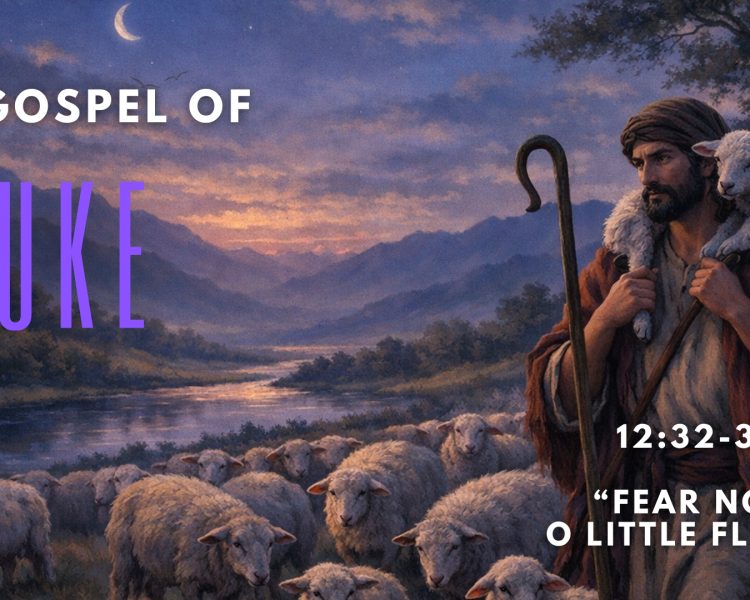 Luke 12:32-34 “Fear Not O Little Flock”