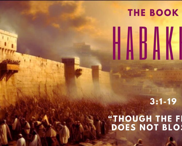 Habakkuk 3:1-19 “Though The Fig Tree Does Not Blossom”